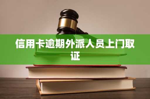 信用卡逾期外派人员上门取证