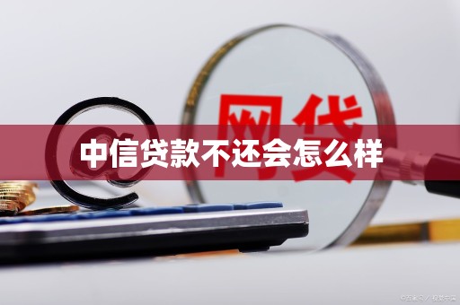 中信贷款不还会怎么样