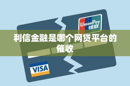 利信金融是哪个网贷平台的催收 利信金融是哪个网贷平台的催收