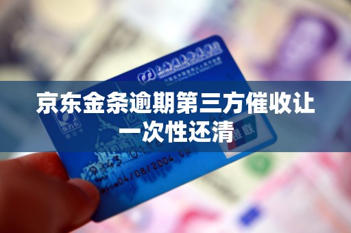 京东金条逾期第三方催收让一次性还清