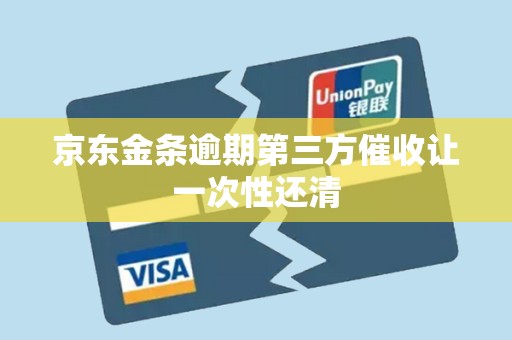京东金条逾期第三方催收让一次性还清