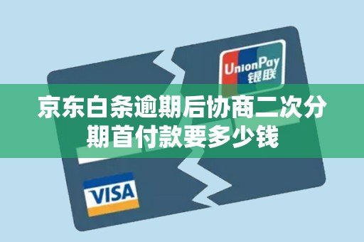 京东白条逾期后协商二次分期首付款要多少钱 京东白条逾期后协商二次分期首付款要多少钱