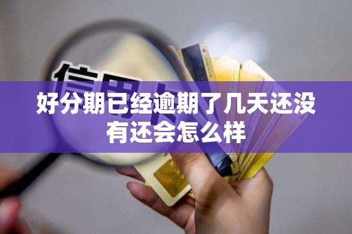 好分期已经逾期了几天还没有还会怎么样 好分期已经逾期了几天还没有还会怎么样