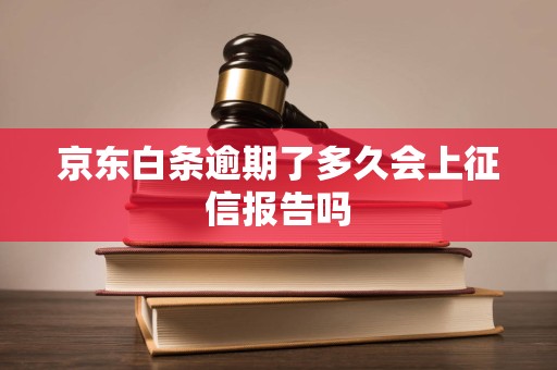 京东白条逾期了多久会上征信报告吗