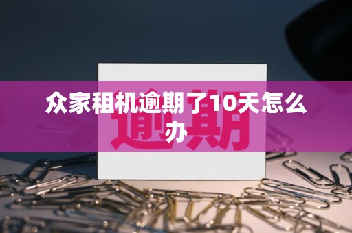 众家租机逾期了10天怎么办