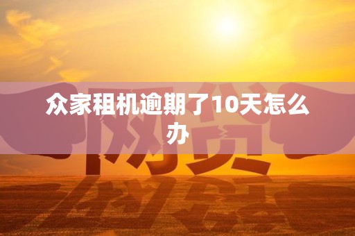 众家租机逾期了10天怎么办