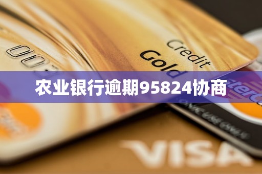 农业银行逾期95824协商 农业银行逾期95824协商
