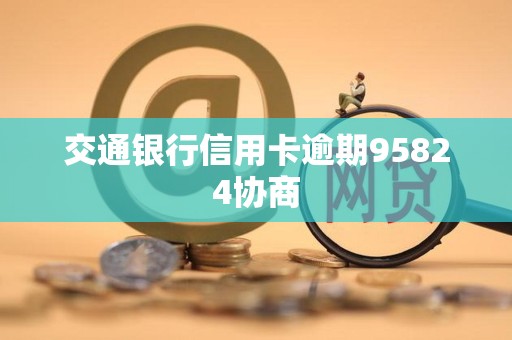 交通银行信用卡逾期95824协商 交通银行信用卡逾期95824协商
