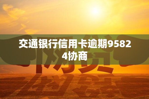 交通银行信用卡逾期95824协商 交通银行信用卡逾期95824协商