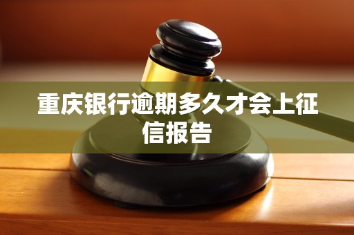 重庆银行逾期多久才会上征信报告 重庆银行逾期多久才会上征信报告