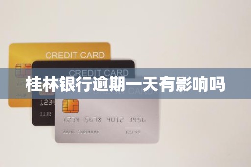 桂林银行逾期一天有影响吗