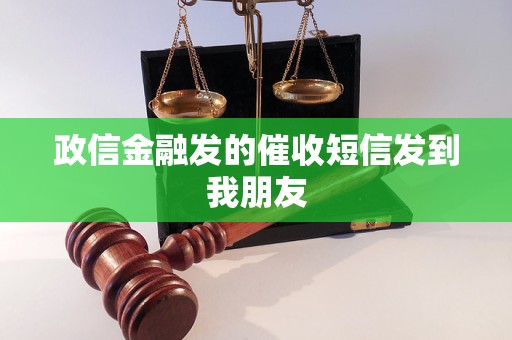 政信金融发的催收短信发到我朋友