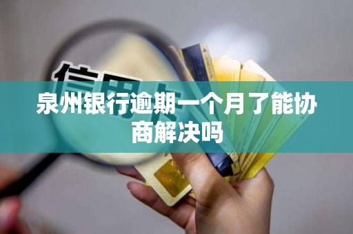 泉州银行逾期一个月了能协商解决吗 泉州银行逾期一个月了能协商解决吗