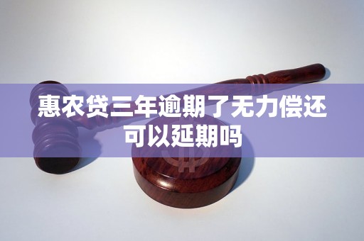 惠农贷三年逾期了无力偿还可以延期吗 惠农贷三年逾期了无力偿还可以延期吗