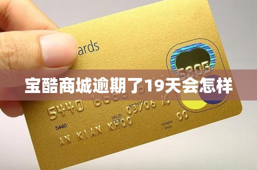 宝酷商城逾期了19天会怎样 宝酷商城逾期了19天会怎样