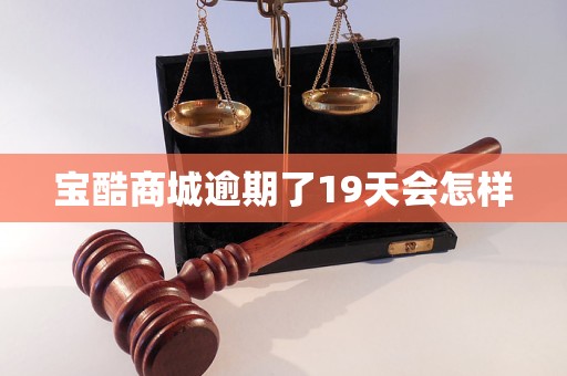 宝酷商城逾期了19天会怎样 宝酷商城逾期了19天会怎样