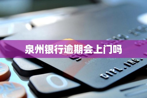 泉州银行逾期会上门吗 泉州银行逾期会上门吗