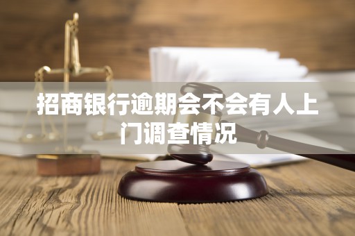 招商银行逾期会不会有人上门调查情况