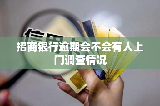 招商银行逾期会不会有人上门调查情况