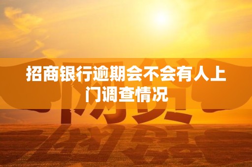 招商银行逾期会不会有人上门调查情况