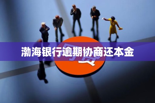 渤海银行逾期协商还本金 渤海银行逾期协商还本金