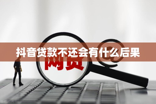 抖音贷款不还会有什么后果