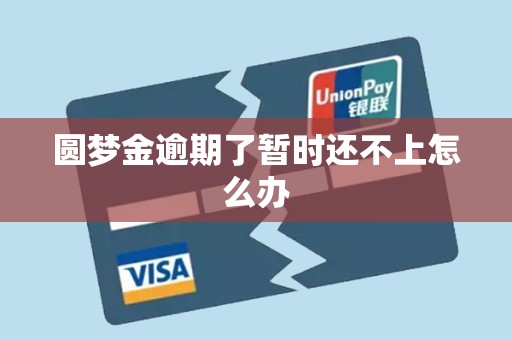 圆梦金逾期了暂时还不上怎么办