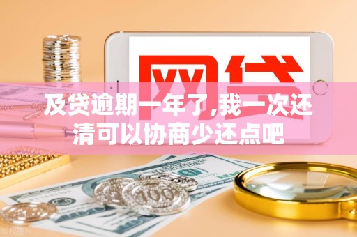 及贷逾期一年了,我一次还清可以协商少还点吧 及贷逾期一年了,我一次还清可以协商少还点吧