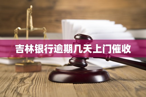 吉林银行逾期几天上门催收 吉林银行逾期几天上门催收