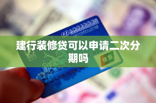 建行装修贷可以申请二次分期吗