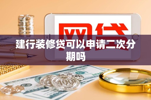 建行装修贷可以申请二次分期吗