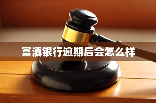 富滇银行逾期后会怎么样 富滇银行逾期后会怎么样