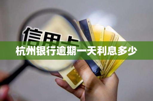 杭州银行逾期一天利息多少 杭州银行逾期一天利息多少
