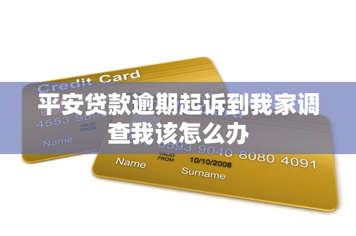 平安贷款逾期起诉到我家调查我该怎么办