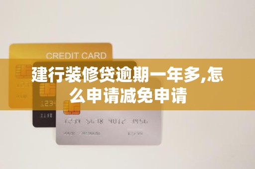 建行装修贷逾期一年多,怎么申请减免申请