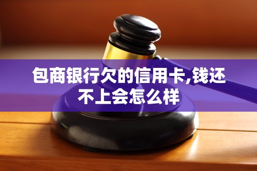 包商银行欠的信用卡,钱还不上会怎么样
