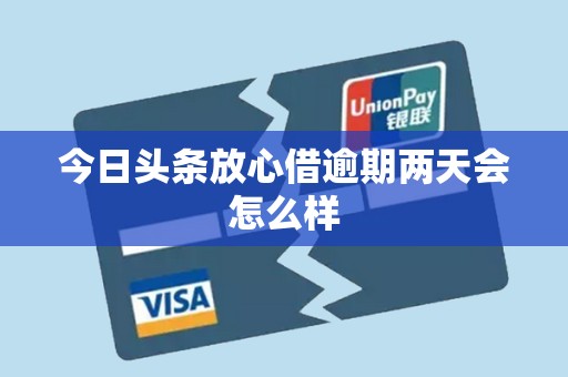 今日头条放心借逾期两天会怎么样