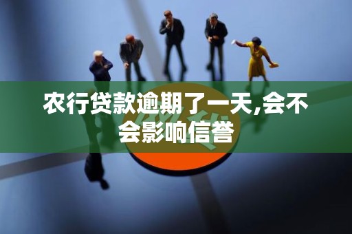 农行贷款逾期了一天,会不会影响信誉