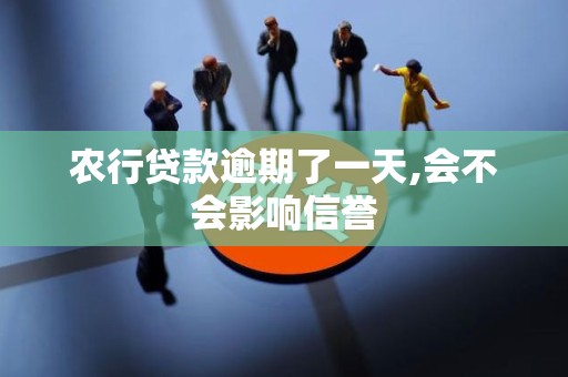 农行贷款逾期了一天,会不会影响信誉