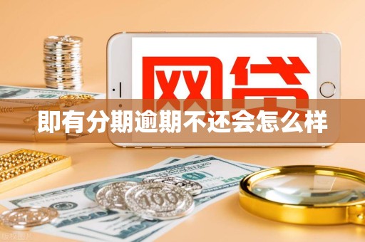 即有分期逾期不还会怎么样 即有分期逾期不还会怎么样