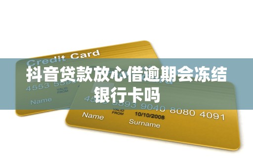 抖音贷款放心借逾期会冻结银行卡吗