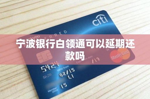 宁波银行白领通可以延期还款吗