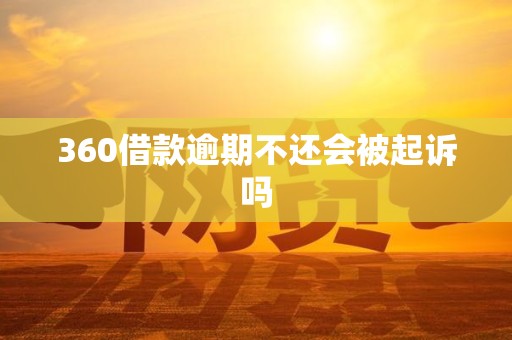 360借款逾期不还会被起诉吗