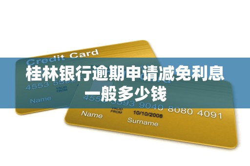 桂林银行逾期申请减免利息一般多少钱