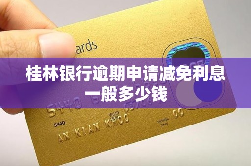 桂林银行逾期申请减免利息一般多少钱