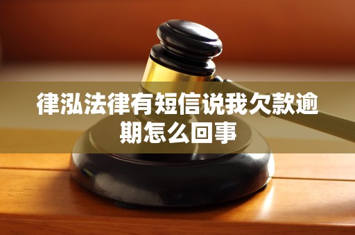 律泓法律有短信说我欠款逾期怎么回事