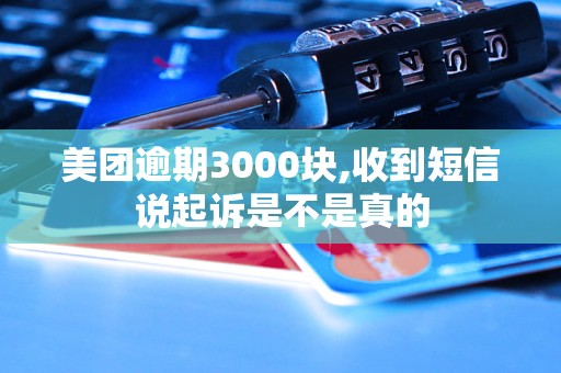 美团逾期3000块,收到短信说起诉是不是真的 美团逾期3000块,收到短信说起诉是不是真的