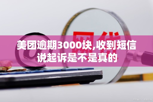 美团逾期3000块,收到短信说起诉是不是真的 美团逾期3000块,收到短信说起诉是不是真的