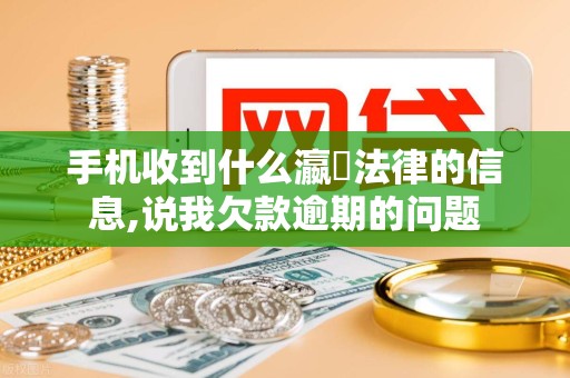 手机收到什么瀛濎法律的信息,说我欠款逾期的问题 手机收到什么瀛濎法律的信息,说我欠款逾期的问题