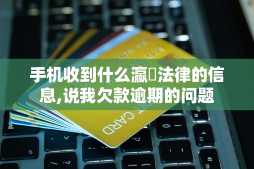 手机收到什么瀛濎法律的信息,说我欠款逾期的问题 手机收到什么瀛濎法律的信息,说我欠款逾期的问题